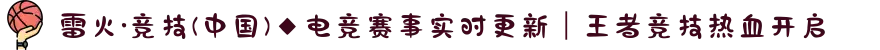 雷火·竞技(中国)◆电竞赛事实时更新｜王者竞技热血开启